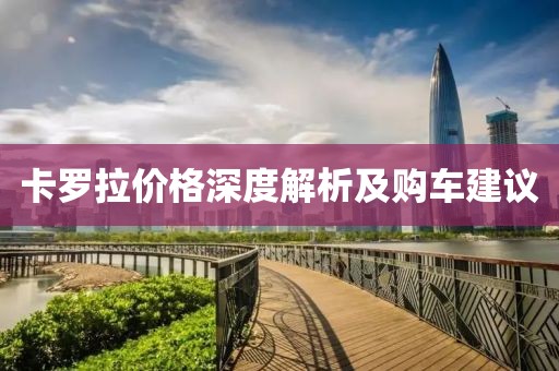 卡罗拉价格深度解析及购车建议