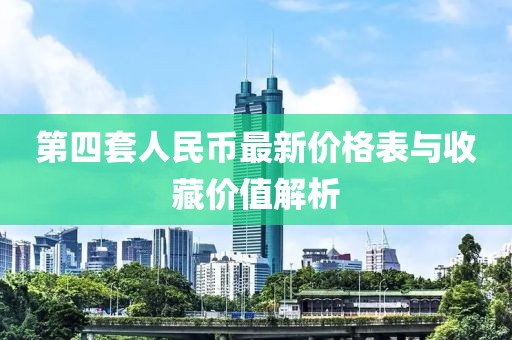 第四套人民币最新价格表与收藏价值解析