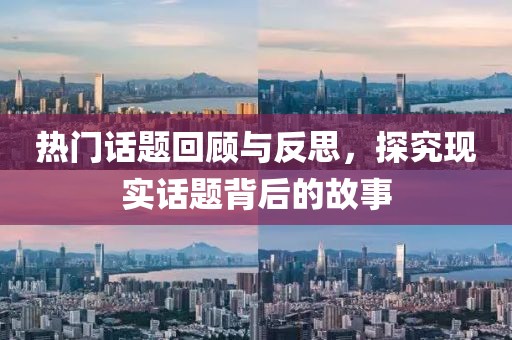 热门话题回顾与反思，探究现实话题背后的故事