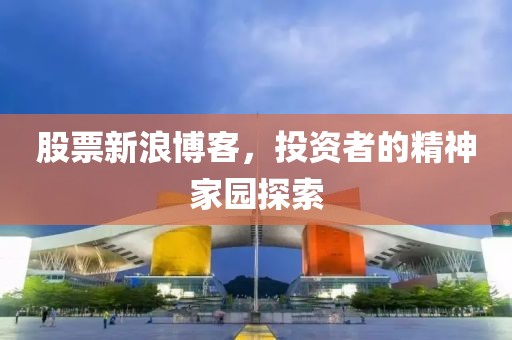 股票新浪博客，投资者的精神家园探索