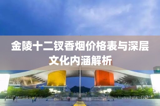 金陵十二钗香烟价格表与深层文化内涵解析