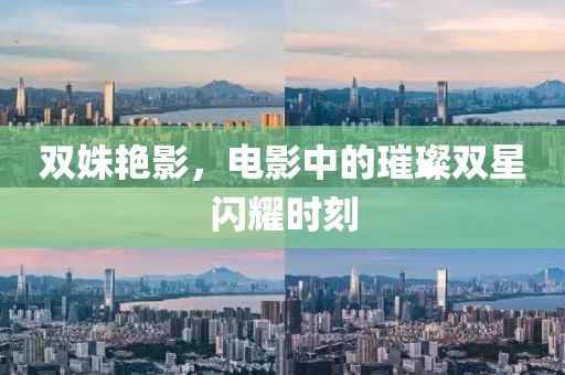 双姝艳影，电影中的璀璨双星闪耀时刻