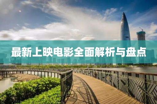 最新上映电影全面解析与盘点