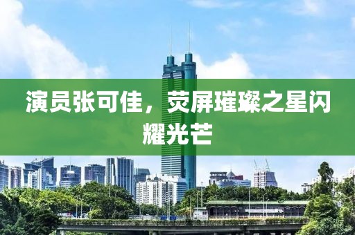 演员张可佳，荧屏璀璨之星闪耀光芒