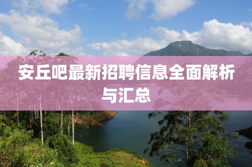 安丘吧最新招聘信息全面解析与汇总
