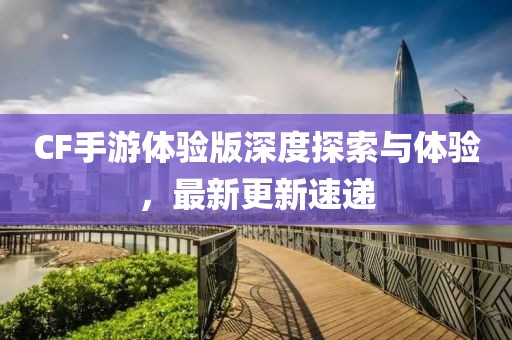 CF手游体验版深度探索与体验，最新更新速递