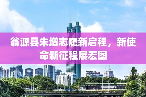 翁源县朱增志履新启程，新使命新征程展宏图
