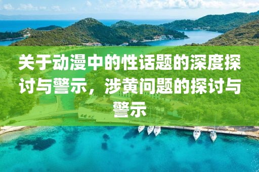 关于动漫中的性话题的深度探讨与警示，涉黄问题的探讨与警示