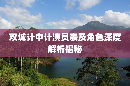 双城计中计演员表及角色深度解析揭秘
