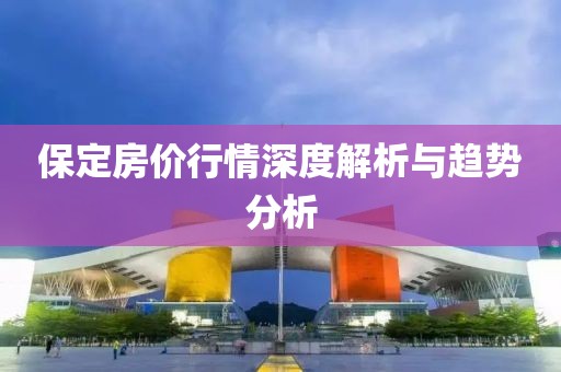 保定房价行情深度解析与趋势分析