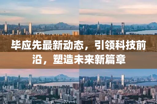 毕应先最新动态，引领科技前沿，塑造未来新篇章