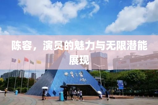 陈容，演员的魅力与无限潜能展现