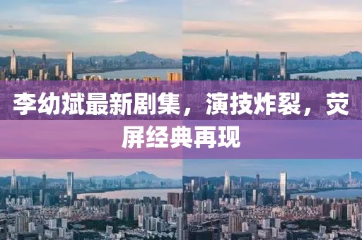 李幼斌最新剧集，演技炸裂，荧屏经典再现