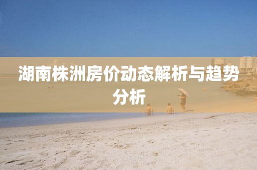 湖南株洲房价动态解析与趋势分析