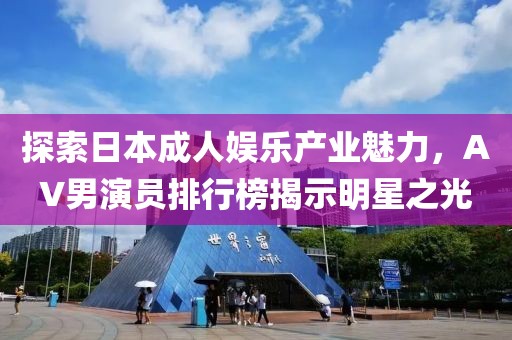 探索日本成人娱乐产业魅力，AV男演员排行榜揭示明星之光