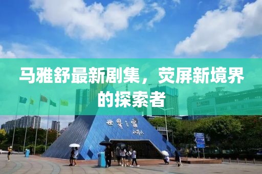 马雅舒最新剧集，荧屏新境界的探索者