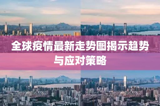 全球疫情最新走势图揭示趋势与应对策略