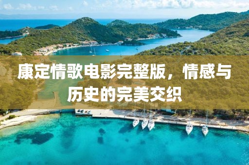 康定情歌电影完整版，情感与历史的完美交织