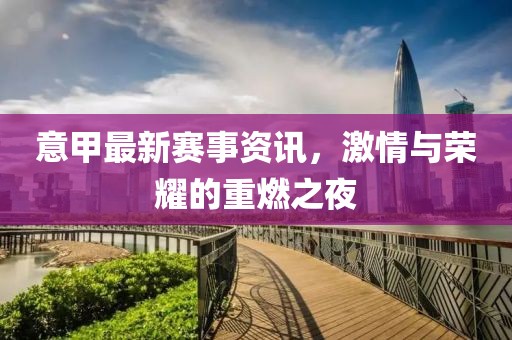 意甲最新赛事资讯，激情与荣耀的重燃之夜