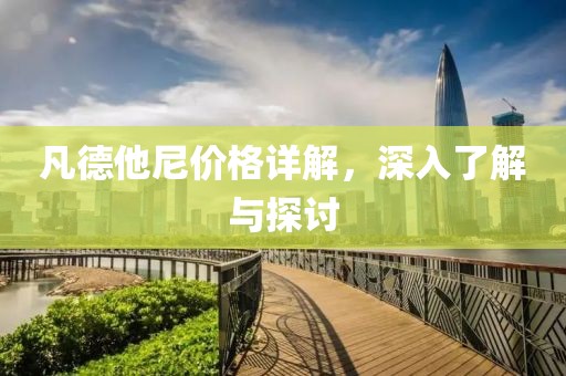 凡德他尼价格详解，深入了解与探讨
