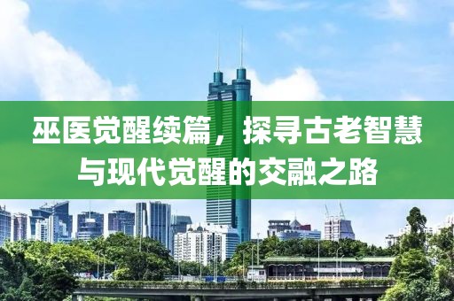 巫医觉醒续篇，探寻古老智慧与现代觉醒的交融之路