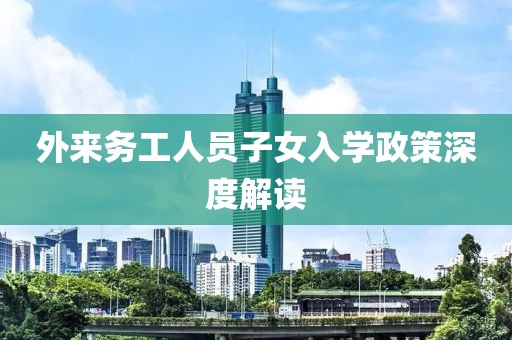 外来务工人员子女入学政策深度解读