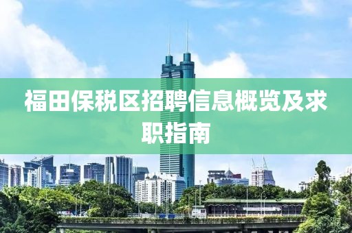 福田保税区招聘信息概览及求职指南