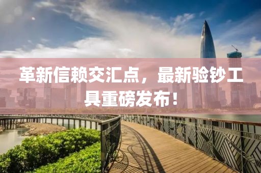 革新信赖交汇点，最新验钞工具重磅发布！