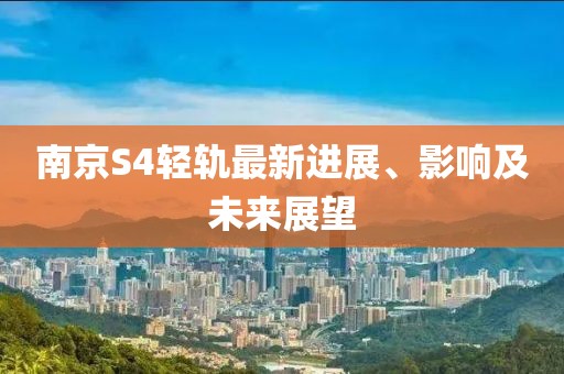 南京S4轻轨最新进展、影响及未来展望