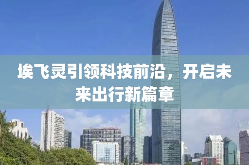 埃飞灵引领科技前沿，开启未来出行新篇章