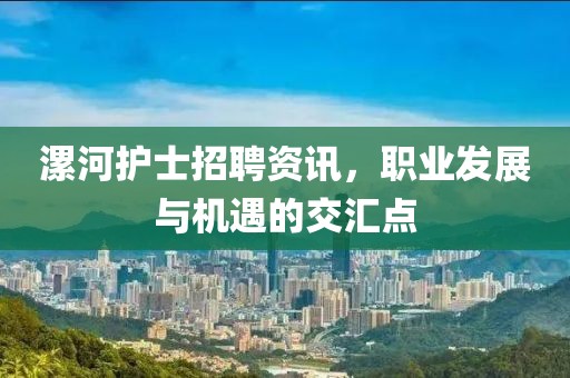漯河护士招聘资讯，职业发展与机遇的交汇点