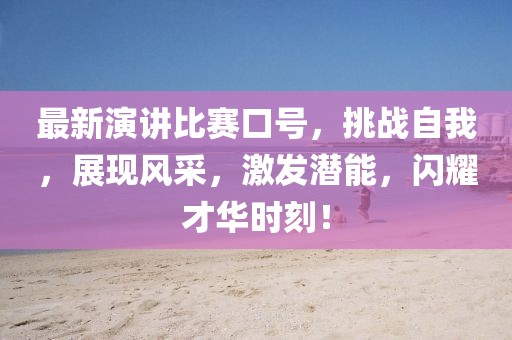 最新演讲比赛口号，挑战自我，展现风采，激发潜能，闪耀才华时刻！
