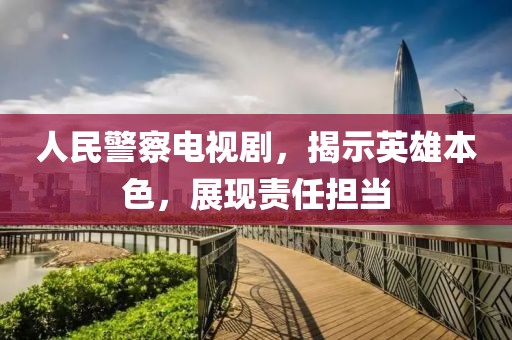 人民警察电视剧，揭示英雄本色，展现责任担当