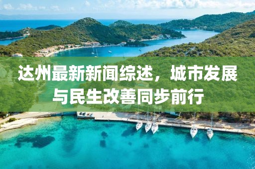 达州最新新闻综述，城市发展与民生改善同步前行