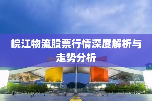 皖江物流股票行情深度解析与走势分析