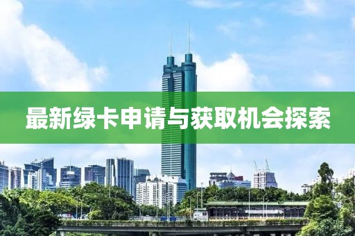 最新绿卡申请与获取机会探索
