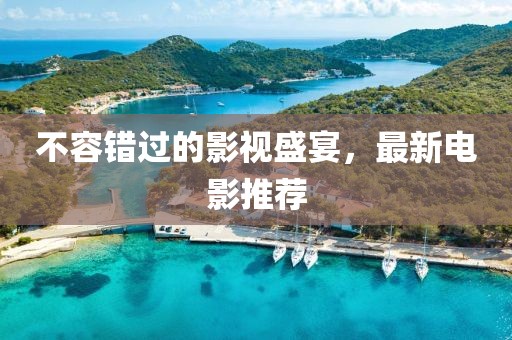 不容错过的影视盛宴，最新电影推荐