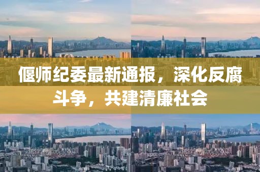 偃师纪委最新通报，深化反腐斗争，共建清廉社会