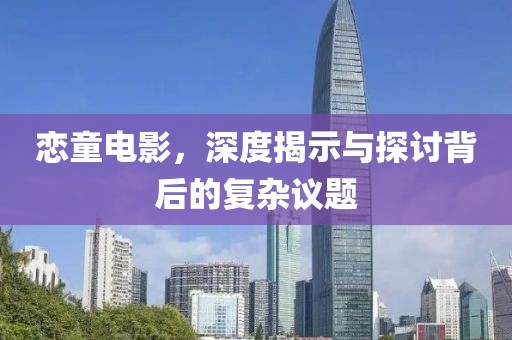 恋童电影，深度揭示与探讨背后的复杂议题
