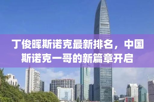丁俊晖斯诺克最新排名，中国斯诺克一哥的新篇章开启