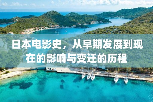 日本电影史，从早期发展到现在的影响与变迁的历程