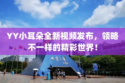 YY小耳朵全新视频发布，领略不一样的精彩世界！