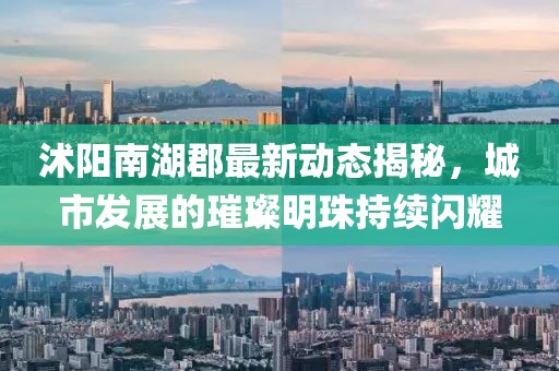 沭阳南湖郡最新动态揭秘，城市发展的璀璨明珠持续闪耀