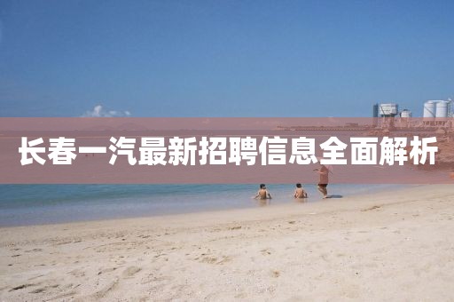 长春一汽最新招聘信息全面解析