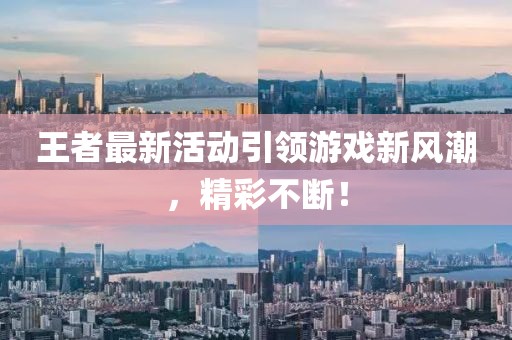 王者最新活动引领游戏新风潮，精彩不断！