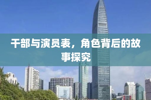 干部与演员表，角色背后的故事探究