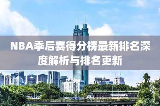 NBA季后赛得分榜最新排名深度解析与排名更新