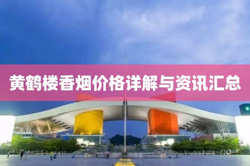 黄鹤楼香烟价格详解与资讯汇总