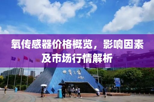 氧传感器价格概览，影响因素及市场行情解析