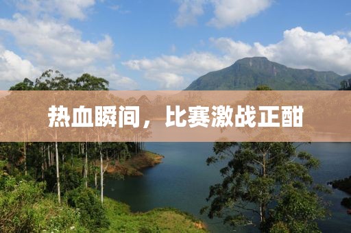 热血瞬间，比赛激战正酣